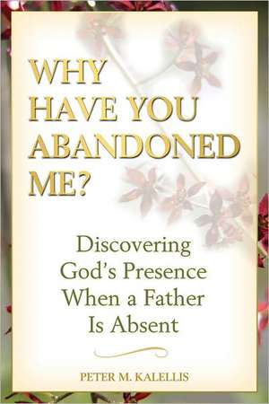 Why Have You Abandoned Me?: Discovering God's Presence When a Father Is Absent de Peter Kalellis