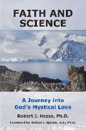 Faith and Science: A Journey Into God's Mystical Love de Robert J. Hesse