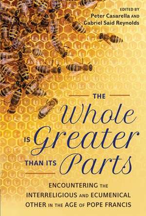 The Whole Is Greater Than Its Parts: Encountering the Interreligious and Ecumenical Other in the Age of Pope Francis de Peter Casarella