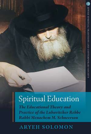 Spiritual Education: The Educational Theory and Practice of the Lubavitcher Rebbe Rabbi Menachem M. Schneerson de Aryeh Solomon