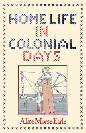 Home Life in Colonial Days de M. Earle Alice