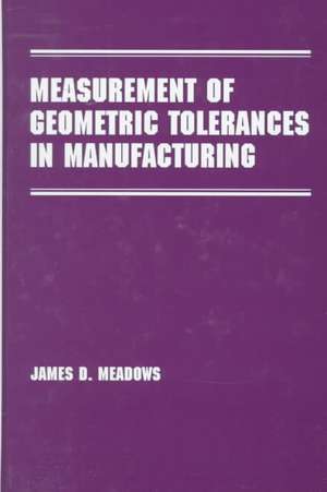 Measurement of Geometric Tolerances in Manufacturing de James D. Meadows