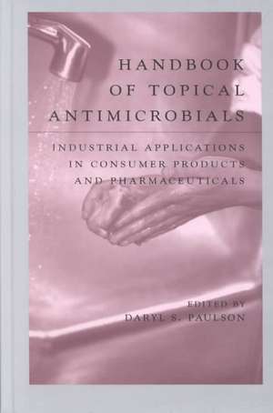 Handbook of Topical Antimicrobials: Industrial Applications in Consumer Products and Pharmaceuticals de Daryl S. Paulson