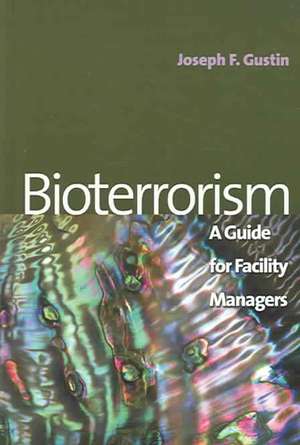 Bioterrorism: A Guide for Facility Managers de Joseph F. Gustin