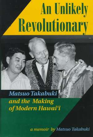 An Unlikely Revolutionary: Matsuo Takabuki and the Making of Modern Hawai'i de Matsuo Takabuki