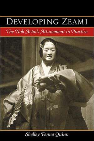 Developing Zeami: The Noh Actor's Attunement in Practice de Shelley Fenno Quinn