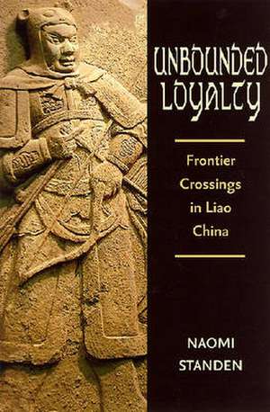 Unbounded Loyalty: Frontier Crossing in Liao China de Naomi Standen