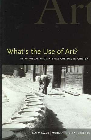 What's the Use of Art?: Asian Visual and Material Culture in Context de Jan Mrazek