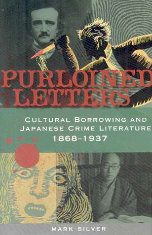 Purloined Letters: Cultural Borrowing and Japanese Crime Literature, 1868-1937 de Mark Silver