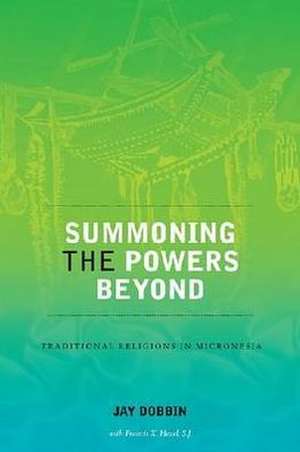 Summoning the Powers Beyond: Traditional Religions in Micronesia de Jay D. Dobbin