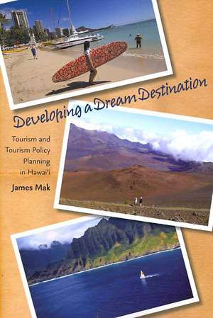 Developing a Dream Destination: Tourism and Tourism Policy Planning in Hawai'i de James Mak