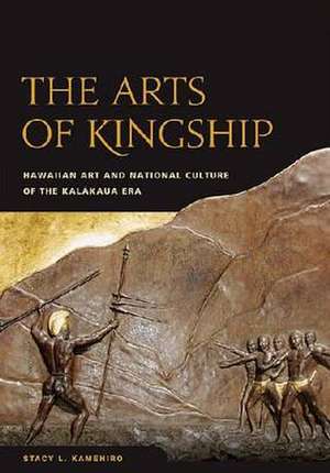 The Arts of Kingship: Hawaiian Art and National Culture of the Kalakaua Era de Stacy L. Kamehiro