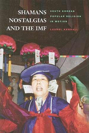 Shamans, Nostalgias, and the IMF: South Korean Popular Religion in Motion de Laurel Kendall