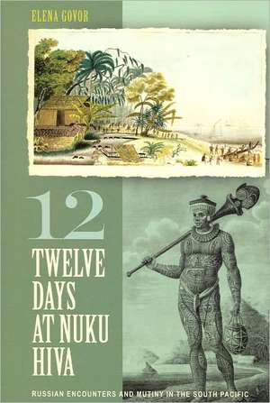 Twelve Days at Nuku Hiva: Russian Encounters and Mutiny in the South Pacific de Elena Govor