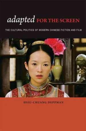 Adapted for the Screen: The Cultural Politics of Modern Chinese Fiction and Film de Hsiu-Chuang Deppman