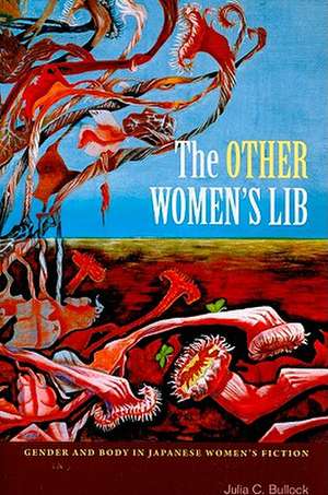 The Other Women's Lib: Gender and Body in Japanese Women's Fiction de Julia C. Bullock