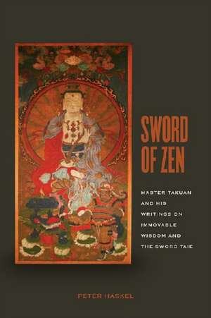 Sword of Zen: Master Takuan and His Writings on Immovable Wisdom and the Sword Tale de Peter Haskel