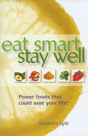 Eat Smart, Stay Well: Power Foods That Could Save Your Life! de Susanna Lyle