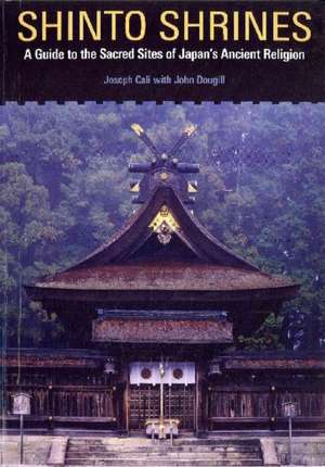 Shinto Shrines: A Guide to the Sacred Sites of Japan's Ancient Religion de Joseph Cali