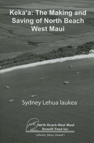 Keka'a: The Making and Saving of North Beach West Maui de Sydney L. Iaukea