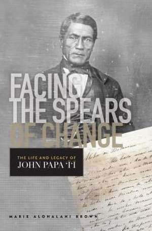 Facing the Spears of Change: The Life and Legacy of John Papa &#298;&#299; de Marie Alohalani Brown