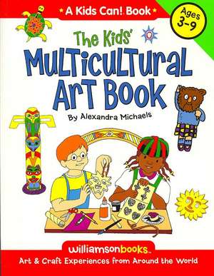 The Kids' Multicultural Art Book: Art & Craft Experiences from Around the World de Alexandra Michaels