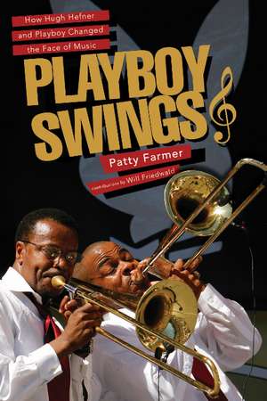 Playboy Swings: How Hugh Hefner and Playboy Changed the Face of Music de Patty Farmer