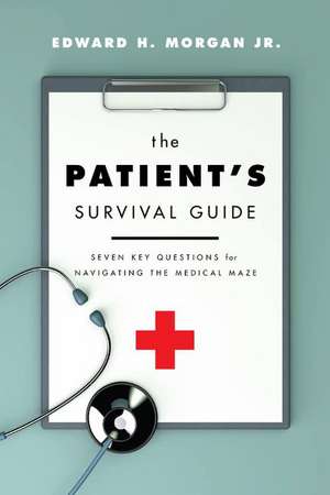 The Patient's Survival Guide: Seven Key Questions for Navigating the Medical Maze de Edward H Morgan, Jr.