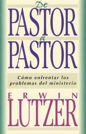 de Pastor a Pastor de Erwin W. Lutzer