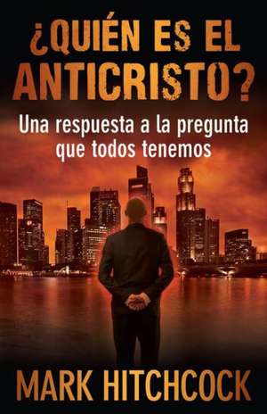 Quien Es el Anticristo?: Una Respuesta a la Pregunta Que Todos Tenemos = Who Is the Antichrist? de Mark Hitchcock