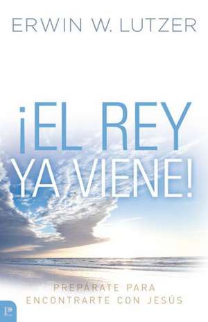 El Rey YA Viene!: Preparate Para Encontrarte Con Jesus = The King Is Coming! de Erwin W. Lutzer