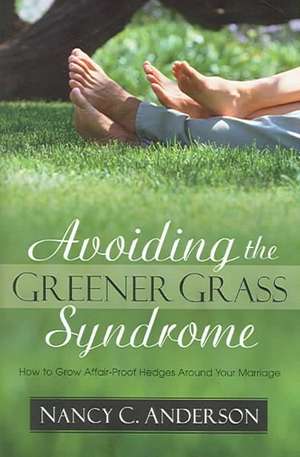 Avoiding the Greener Grass Syndrome: How to Grow Affair-Proof Hedges Around Your Marriage de Nancy C. Anderson