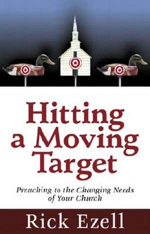 Hitting a Moving Target: Preaching to the Changing Needs of Your Church de Richard Ezell