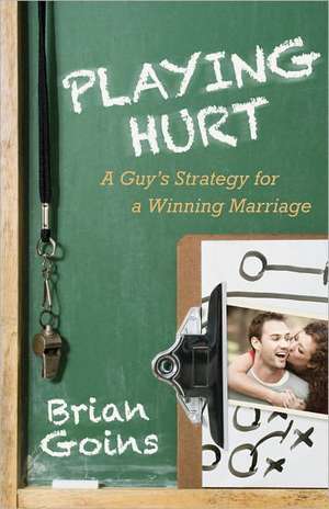 Playing Hurt – A Guy`s Strategy for a Winning Marriage de Brian Goins