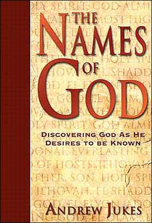 The Names of God – Discovering God as He Desires to Be Known de Andrew Jukes