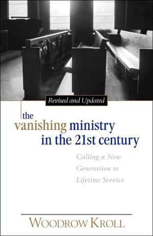 The Vanishing Ministry in the 21st Century: Calling a New Generation to Lifetime Service de Woodrow Michael Kroll