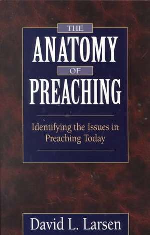 Anatomy of Preaching: Identifying the Issues in Preaching Today de David L. Larsen