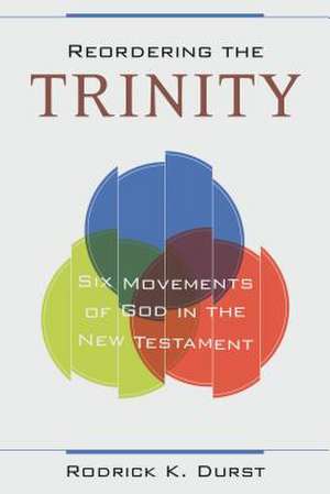 Reordering the Trinity – Six Movements of God in the New Testament de Rodrick Durst