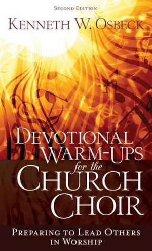 Devotional Warm-Ups for the Church Choir: Preparing to Lead Others in Worship de Kenneth W. Osbeck