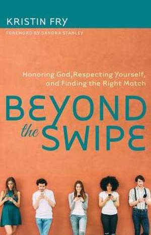 Beyond the Swipe – Honoring God, Respecting Yourself, and Finding the Right Match de Kristin Fry