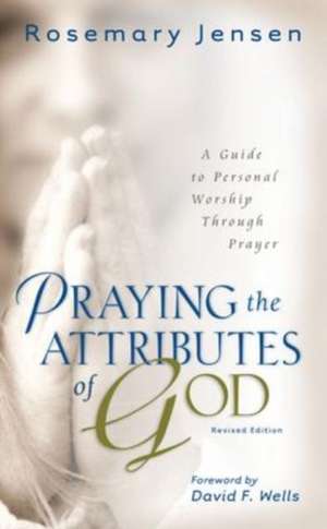 Praying the Attributes of God – A Guide to Personal Worship Through Prayer de Rosemary Jensen