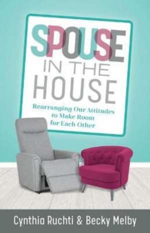 Spouse in the House – Rearranging Our Attitudes to Make Room for Each Other de Cynthia Ruchti