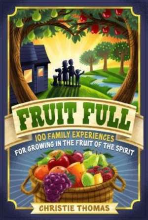 Fruit Full – 100 Family Experiences for Growing in the Fruit of the Spirit de Christie Thomas