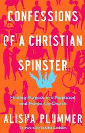 Confessions of a Christian Spinster – Finding Purpose in a Perplexed and Paired–Up Church de Alisha Plummer