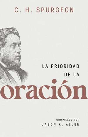 La Prioridad de la Oración (Spurgeon on the Priority of Prayer) de Jason Allen