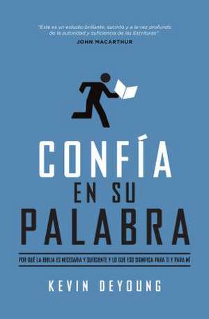 Confia En Su Palabra: Por Que La Biblia Es Necesaria y Suficiente, y Lo Que Eso Significa Para Ti y Para Mi de Kevin DeYoung