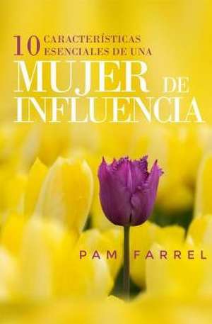 10 Caracteristicas Esenciales de Una Mujer de Influencia de Pam Farrel