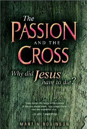 The Passion and the Cross: Why Did Jesus Have to Die? de Martin Robinson