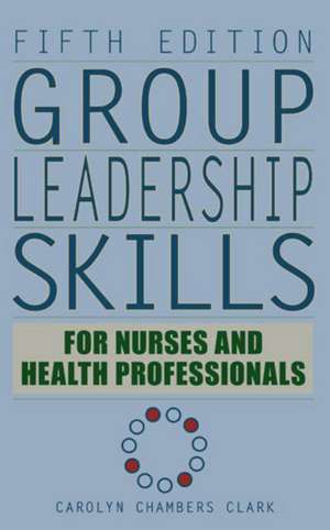 Group Leadership Skills for Nurses and Health Professionals de Carolyn Chambers Clark