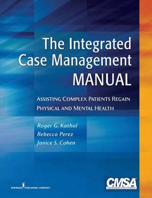 The Integrated Case Management Manual: Assisting Complex Patients Regain Physical and Mental Health de Roger G. MD Kathol